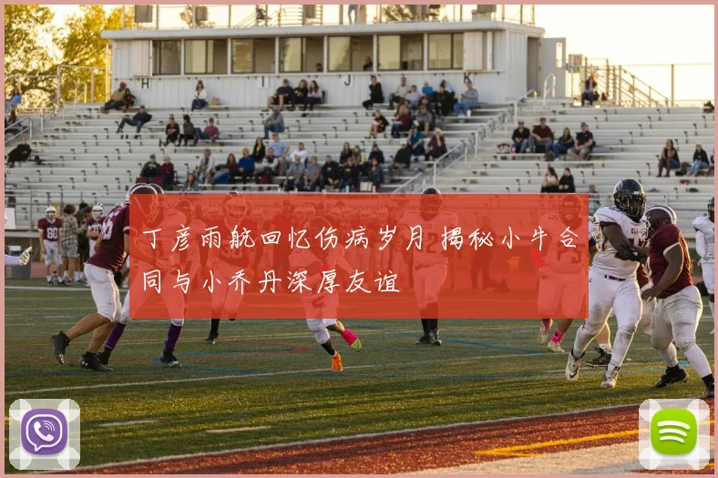丁彦雨航回忆伤病岁月 揭秘小牛合同与小乔丹深厚友谊