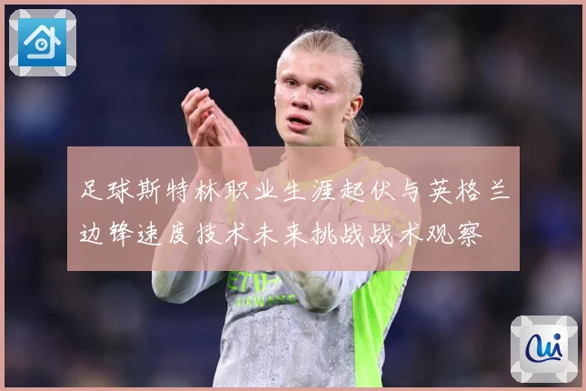 足球斯特林职业生涯起伏与英格兰边锋速度技术未来挑战战术观察