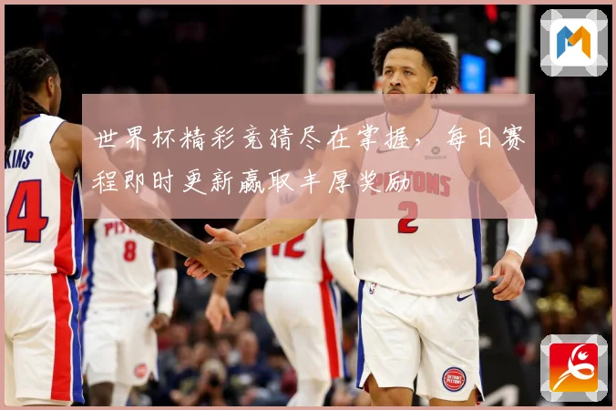 世界杯精彩竞猜尽在掌握，每日赛程即时更新赢取丰厚奖励