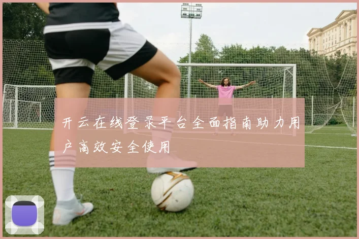 开云在线登录平台全面指南助力用户高效安全使用