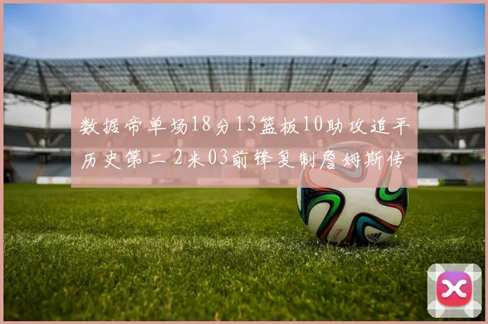 数据帝单场18分13篮板10助攻追平历史第二 2米03前锋复制詹姆斯传奇表现