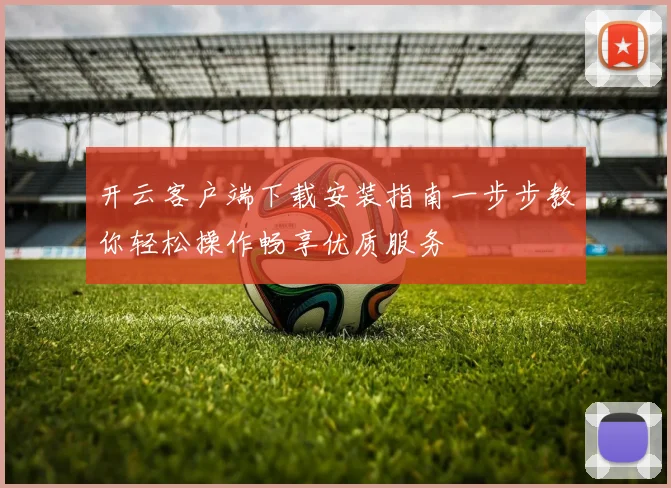 开云客户端下载安装指南一步步教你轻松操作畅享优质服务