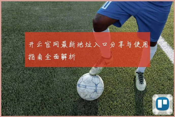 开云官网最新地址入口分享与使用指南全面解析