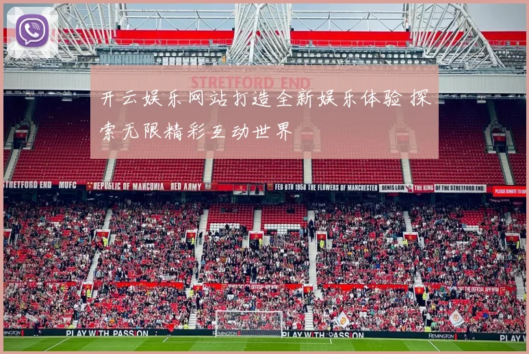开云娱乐网站打造全新娱乐体验 探索无限精彩互动世界