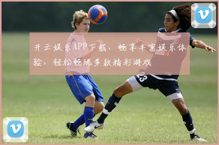 开云娱乐APP下载，畅享丰富娱乐体验，轻松畅玩多款精彩游戏
