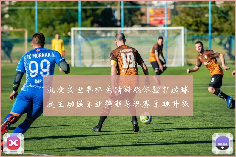 沉浸式世界杯竞猜游戏体验打造球迷互动娱乐新热潮与观赛乐趣升级之旅 ⚽