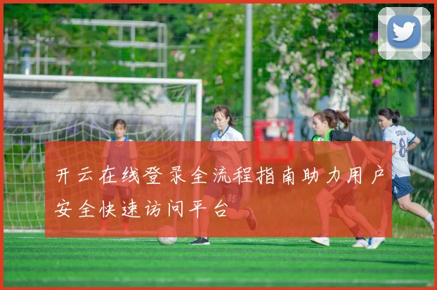 开云在线登录全流程指南助力用户安全快速访问平台