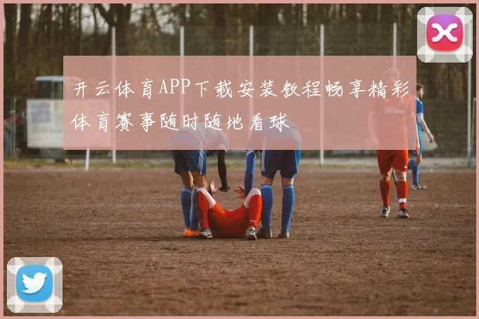 开云体育APP下载安装教程畅享精彩体育赛事随时随地看球