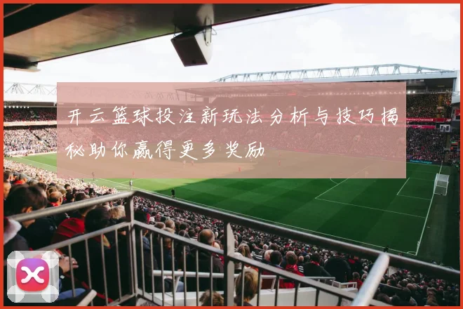 开云篮球投注新玩法分析与技巧揭秘助你赢得更多奖励