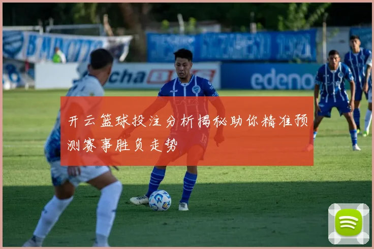 开云篮球投注分析揭秘助你精准预测赛事胜负走势