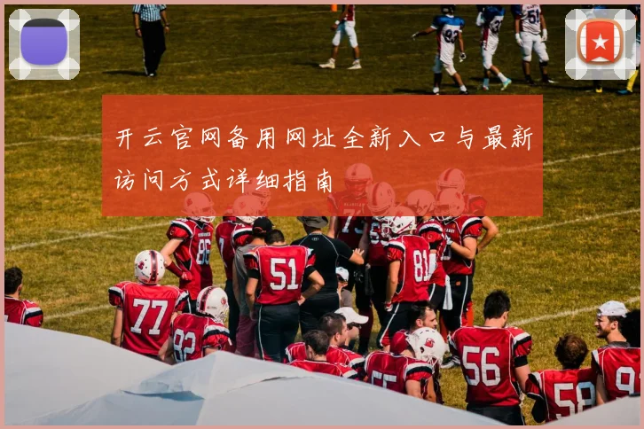 开云官网备用网址全新入口与最新访问方式详细指南