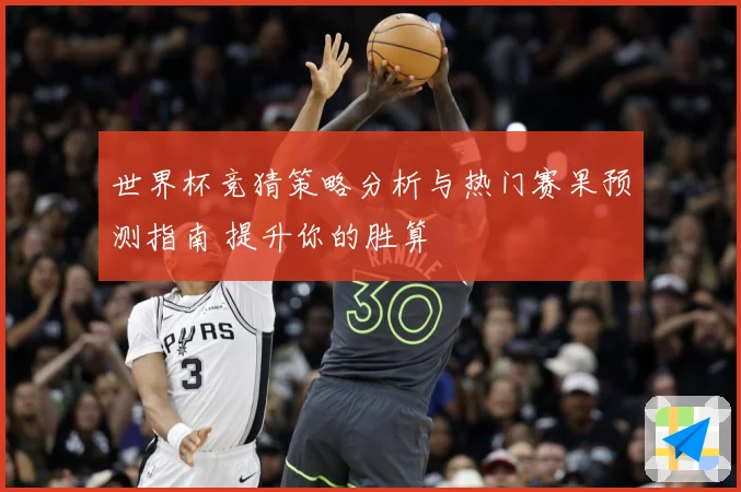 世界杯竞猜策略分析与热门赛果预测指南 提升你的胜算