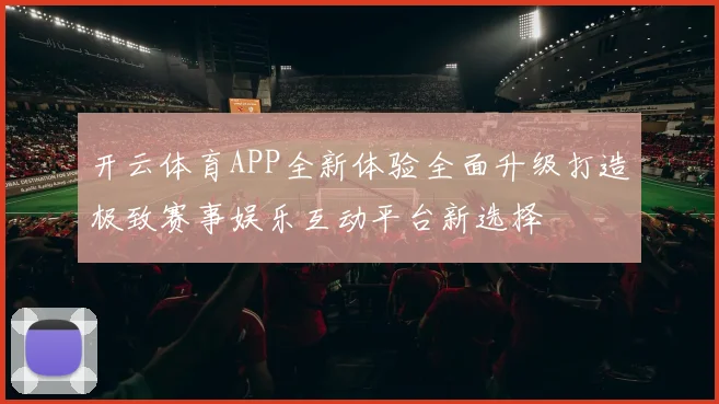 开云体育APP全新体验全面升级打造极致赛事娱乐互动平台新选择