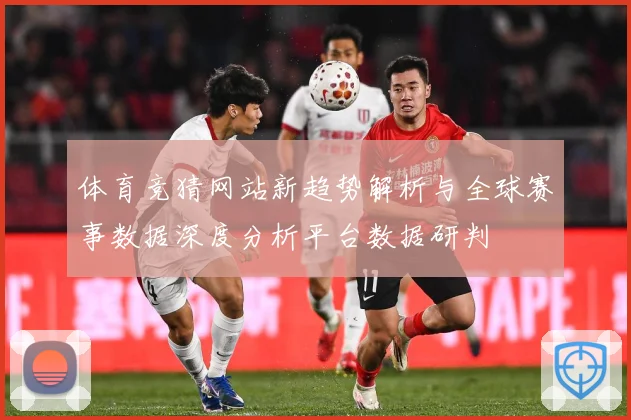 体育竞猜网站新趋势解析与全球赛事数据深度分析平台数据研判