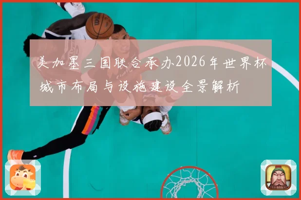 美加墨三国联合承办2026年世界杯 城市布局与设施建设全景解析