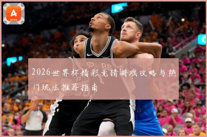 2026世界杯精彩竞猜游戏攻略与热门玩法推荐指南