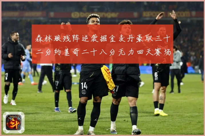 森林狼残阵逆袭掘金麦丹豪取三十二分约基奇二十八分无力回天赛场复盘