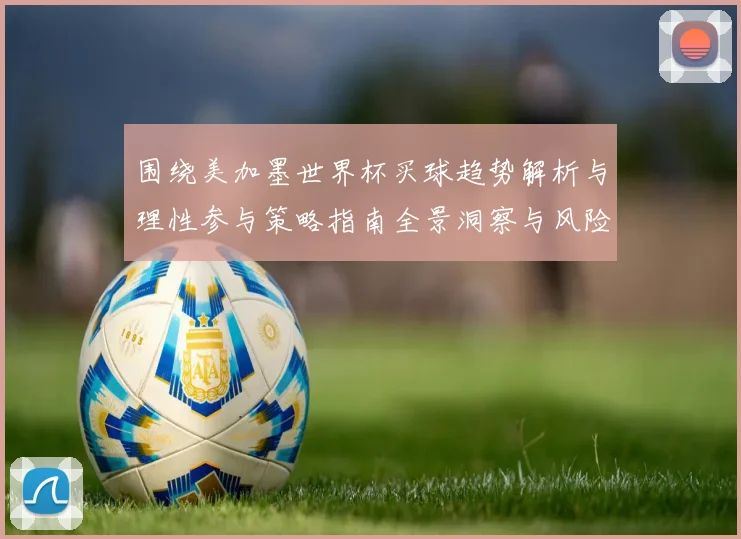 围绕美加墨世界杯买球趋势解析与理性参与策略指南全景洞察与风险防范建议