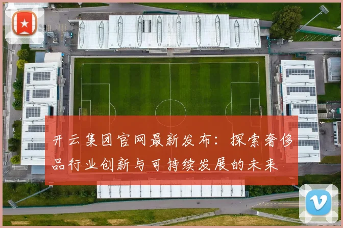 开云集团官网最新发布：探索奢侈品行业创新与可持续发展的未来