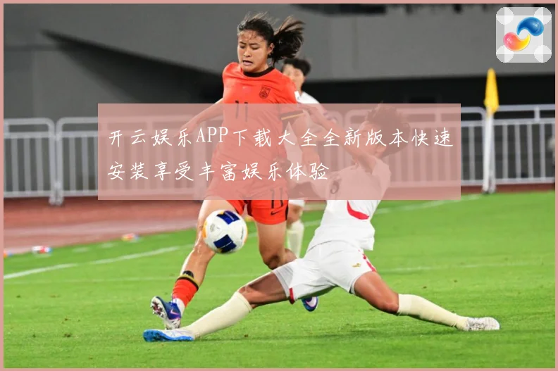 开云娱乐APP下载大全全新版本快速安装享受丰富娱乐体验