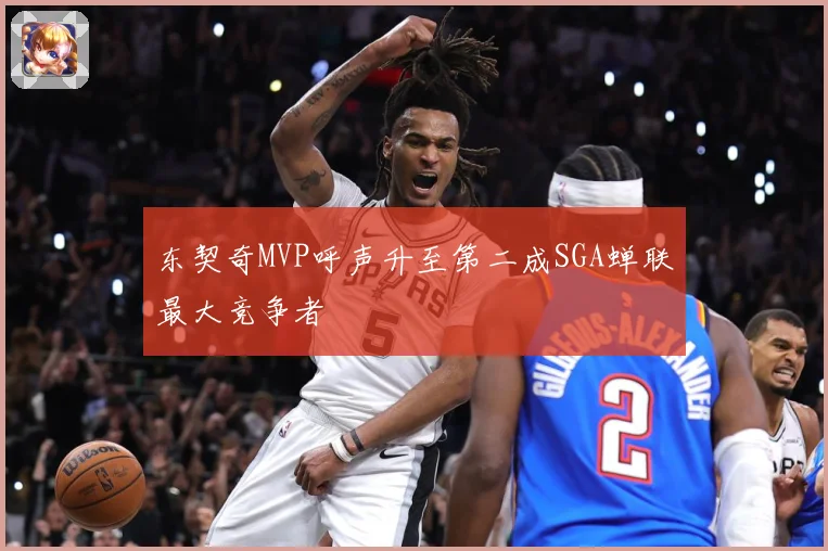 东契奇MVP呼声升至第二成SGA蝉联最大竞争者
