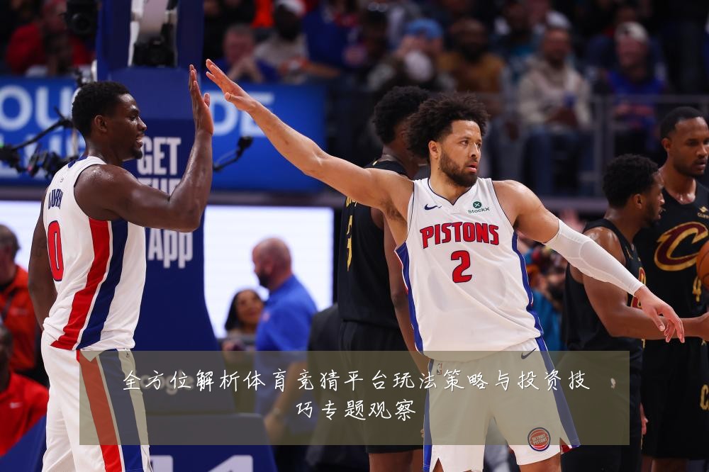 全方位解析体育竞猜平台玩法策略与投资技巧专题观察