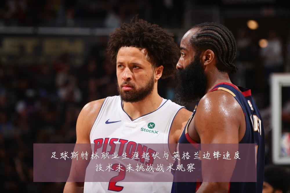 足球斯特林职业生涯起伏与英格兰边锋速度技术未来挑战战术观察