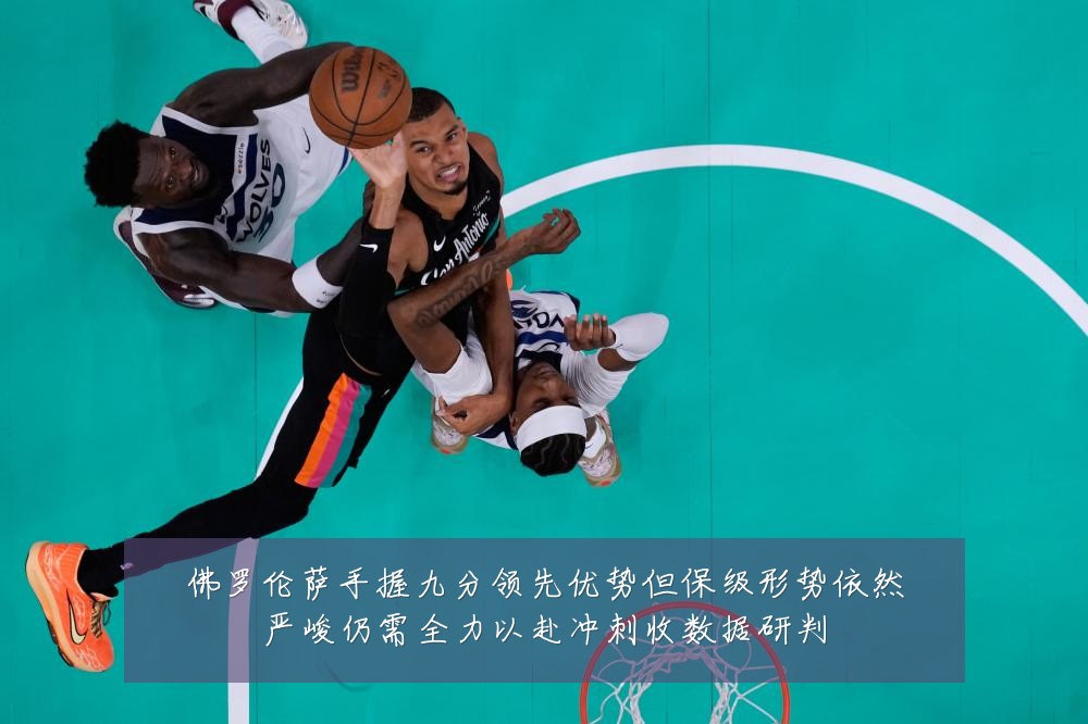 佛罗伦萨手握九分领先优势但保级形势依然严峻仍需全力以赴冲刺收数据研判