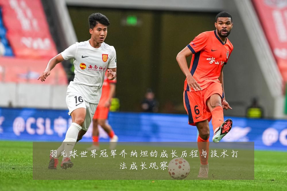 羽毛球世界冠军乔纳坦的成长历程与技术打法成长观察