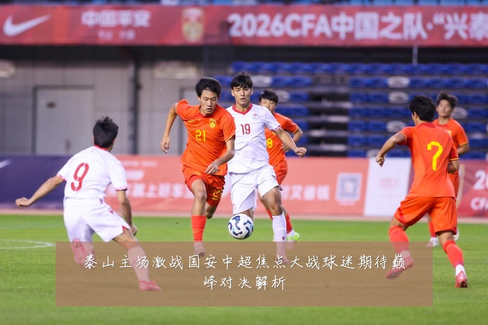 泰山主场激战国安中超焦点大战球迷期待巅峰对决解析